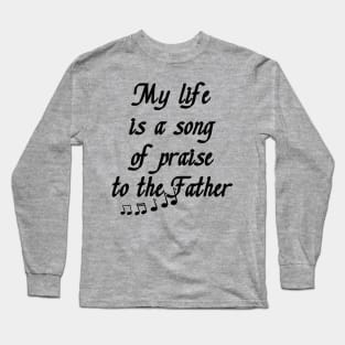 My Life is a Song of Praise to the Father, God, Jesus Christ - Christian Living - Inspiration, Motivation Long Sleeve T-Shirt